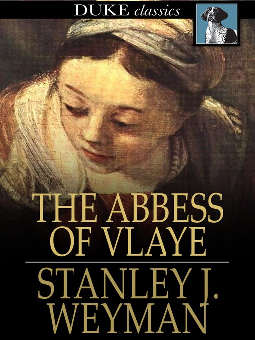 Title details for The Abbess of Vlaye by Stanley J. Weyman - Available